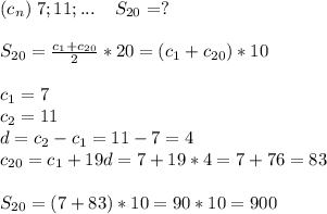 (c_n)\; 7;11;...\; \; \; \; S_{20}=?S_{20}=\frac{c_1+c_{20}}{2}*20=(c_1+c_{20})*10c_1=7\\c_2=11\\d=c_2-c_1=11-7=4\\c_{20}=c_1+19d=7+19*4=7+76=83S_{20}=(7+83)*10=90*10=900