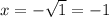 x = - \sqrt{1} = - 1