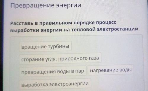 Превращение энергии Расставь в правильном порядке процесс выработки энергии на тепловой электростанц