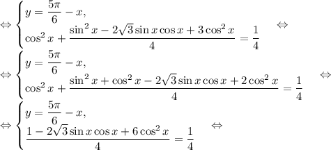 \Leftrightarrow \begin{cases}y=\dfrac{5\pi}{6}-x,\\ \cos^2{x}+\dfrac{\sin^2{x}-2\sqrt{3}\sin{x}\cos{x}+3\cos^2{x}}{4}}=\dfrac{1}{4}\end{cases}\Leftrightarrow\\\Leftrightarrow \begin{cases}y=\dfrac{5\pi}{6}-x,\\ \cos^2{x}+\dfrac{\sin^2{x}+\cos^2{x}-2\sqrt{3}\sin{x}\cos{x}+2\cos^2{x}}{4}}=\dfrac{1}{4}\end{cases}\Leftrightarrow\\\Leftrightarrow \begin{cases}y=\dfrac{5\pi}{6}-x,\\ \dfrac{1-2\sqrt{3}\sin{x}\cos{x}+6\cos^2{x}}{4}}=\dfrac{1}{4}\end{cases}\Leftrightarrow\\