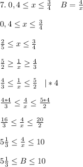 7.\; 0,4\leq x\leq \frac{3}{4}\; \; \; \; B=\frac{4}{x}0,4\leq x\leq \frac{3}{4}frac{2}{5}\leq x\leq \frac{3}{4}frac{5}{2}\geq \frac{1}{x} \geq \frac{4}{3}frac{4}{3}\leq \frac{1}{x}\leq \frac{5}{2}\; \; \; |*4frac{4*4}{3}\leq \frac{4}{x}\leq \frac{5*4}{2}frac{16}{3}\leq\frac{4}{x}\leq \frac{20}{2}5\frac{1}{3}\leq \frac{4}{x}\leq 105\frac{1}{3}\leq B \leq 10