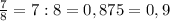 \frac{7}{8}=7:8 =0,875=0,9