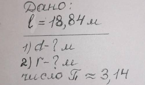 Дано:l (длина окружности) = 18,84 м. 1)d-? м2)r-? мчисло пи ≈ 3,14