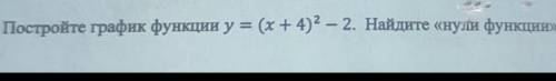 Постройте график функции y = (х + 4)2 – 2. Найдите «нули функции , не ужели такое тяжёлое задание?