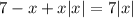 7 - x + x| x |= 7| x |