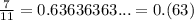 \frac{7}{11} = 0.63636363... = 0.(63)