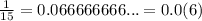 \frac{1}{15} = 0.066666666... = 0.0(6)