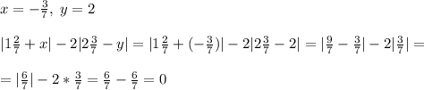 x=-\frac{3}{7},\; y=2|1\frac{2}{7}+x|-2|2\frac{3}{7}-y|= |1\frac{2}{7}+(-\frac{3}{7}) |-2|2\frac{3}{7}-2|=|\frac{9}{7}-\frac{3}{7}|-2|\frac{3}{7}|==|\frac{6}{7}|-2*\frac{3}{7}=\frac{6}{7}-\frac{6}{7}=0