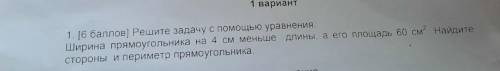 1. [ ) Решите задачу с уравнения. Ширина прямоугольника на 4 см меньше длины, а его площадь 60 см? Н