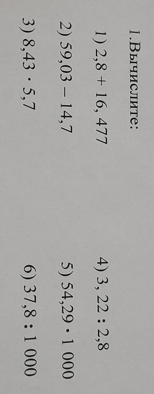 1.Вычислите: 1) 2,8 + 16, 477 4) 3, 22 : 2,8 2) 59,03 - 14,7 - 5) 54,29. 1 000 3) 8,43 · 5,7 . 6) 37