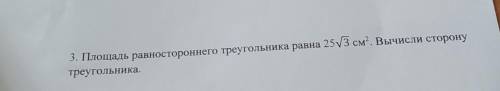 3. Площадь равностороннего треугольника равна 25√3 см². Вычисли сторону треугольника.