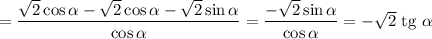 = \dfrac{\sqrt{2} \cos \alpha - \sqrt{2} \cos \alpha - \sqrt{2} \sin \alpha }{ \cos \alpha } = \dfrac{-\sqrt{2} \sin \alpha }{\cos \alpha } = -\sqrt{2}\ \rm tg \ \alpha