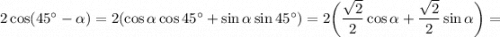 2 \cos(45^{\circ} - \alpha ) = 2 ( \cos \alpha \cos 45^{\circ} + \sin \alpha \sin 45^{\circ} ) = 2 \bigg ( \dfrac{\sqrt{2} }{2} \cos \alpha + \dfrac{\sqrt{2} }{2} \sin \alpha \bigg ) =