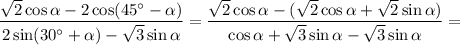 \dfrac{\sqrt{2} \cos \alpha - 2 \cos(45^{\circ} - \alpha ) }{2 \sin (30^{\circ} + \alpha) - \sqrt{3} \sin \alpha }= \dfrac{\sqrt{2} \cos \alpha - ( \sqrt{2} \cos \alpha + \sqrt{2} \sin \alpha ) }{ \cos \alpha + \sqrt{3} \sin \alpha - \sqrt{3} \sin \alpha} =