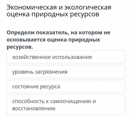 Определи показатель, на котором не основывается оценка природных ресурсов. хозяйственное использован