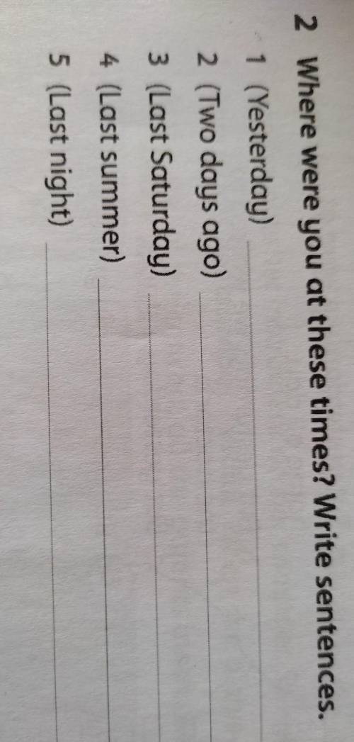 2 Where were you at these times? Write sentences. 1 (Yesterday) 2 (Two days ago) V 3 (Last Saturday)