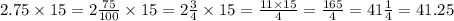 2.75 \times 15 = 2\frac{75}{100} \times 15 = 2 \frac{3}{4} \times 15 = \frac{11 \times 15}{4} = \frac{165}{4} = 41 \frac{1}{4} = 41.25