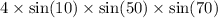 4 \times \sin(10) \times \sin(50 ) \times \sin(70)