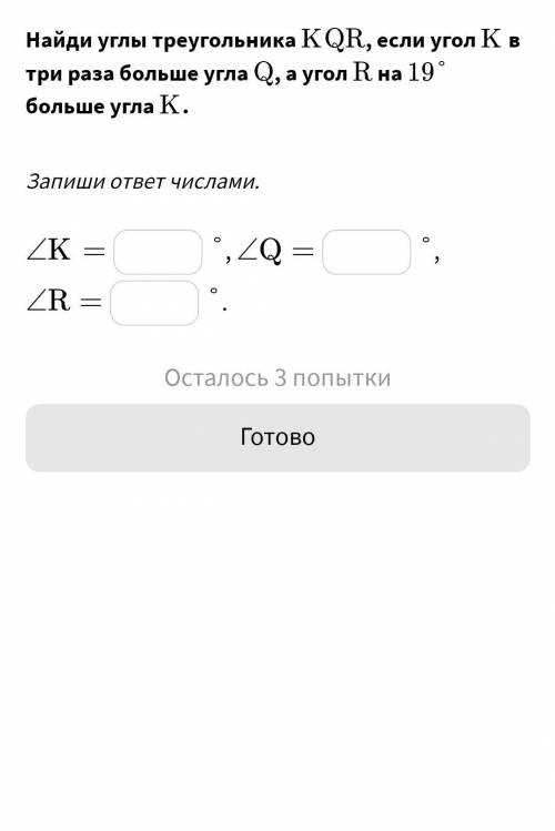 Найди углы треугольника ﻿KQR, если угол ﻿K в три раза больше угла ﻿Q, а угол ﻿R на ﻿19 °﻿ больше угл