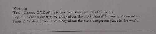 Writing Task. Choose ONE of the topics to write about 120-150 words. Topic 1. Write a descriptive es