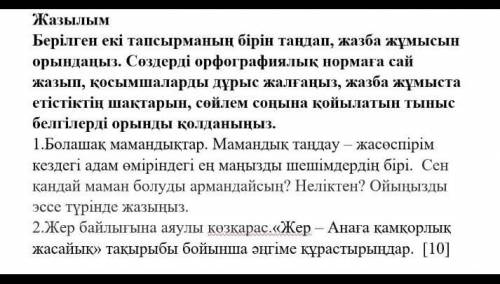 Берілген екі тапсырманың бірін таңдап, жазба жұмысын орындаңыз. Сөздерді орфографиялық нормаға сай ж