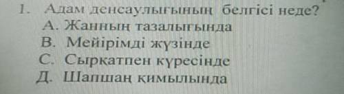 1. Адам денсаулығының белгісі неде? А. Жанның тазалығында В. Мейірімді жүзінде С. Сырқатпен күресінд