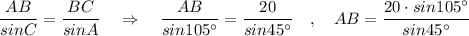 \dfrac{AB}{sinC}=\dfrac{BC}{sinA}\ \ \ \Rightarrow \ \ \ \dfrac{AB}{sin105^\circ }=\dfrac{20}{sin45^\circ }\ \ \ ,\ \ \ AB=\dfrac{20\cdot sin105^\circ }{sin45^\circ }