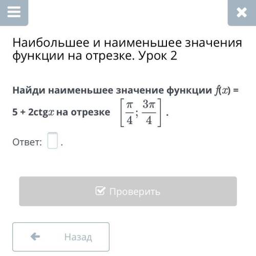 Найди наименьшее значение функции f(x) = 5 + 2ctgx на отрезке (задание в картинке)