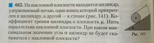 662. На наклонной плоскости находится Цилиндр, удерживаемый нитью, один конец Которой прикреп- лен к