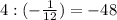 4:(-\frac{1}{12} )=-48