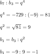 b_7:b_3=q^4q^4=-729:(-9)=81q^2=\sqrt{81}=9b_1=b_3:q^2b_1=-9:9=-1