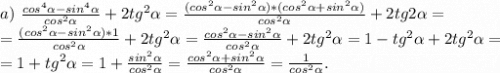 a)\ \frac{cos^4\alpha -sin^4\alpha }{cos^2\alpha } +2tg^2\alpha =\frac{(cos^2\alpha -sin^2\alpha )*(cos^2\alpha +sin^2\alpha )}{cos^2\alpha } +2tg2\alpha =\\=\frac{(cos^2\alpha -sin^2\alpha)*1 }{cos^2\alpha } +2tg^2\alpha=\frac{cos^2\alpha -sin^2\alpha }{cos^2\alpha } +2tg^2\alpha= 1-tg^2\alpha +2tg^2\alpha =\\=1+tg^2\alpha =1+\frac{sin^2\alpha }{cos^2\alpha } =\frac{cos^2\alpha+sin^2\alpha }{cos^2\alpha } =\frac{1}{cos^2\alpha } .