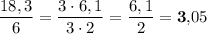 \displaystyle \dfrac{18,3}{6} =\dfrac{3\cdot 6,1 }{3\cdot2} =\frac{6,1}{2} = \bold3,\!05