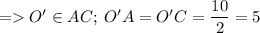 = O' \in AC; \: O'A = O'C = \dfrac{10}{2} = 5