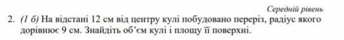 На відстанi 12 см від центру кулі побудовано перерiз, радіус якого дорівнює 9 см. Знайдіть об'єм кул