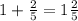 1 + \frac{2}{5} = 1 \frac{2}{5}