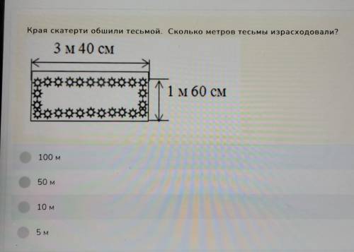 Края скатерти обшили тесьмой. Сколько метров тесьмы израсходовали? 3 м 40 см 1 м 60 см