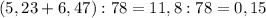 (5,23+6,47):78=11,8:78=0,15