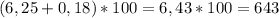 (6,25+0,18)*100=6,43*100=643