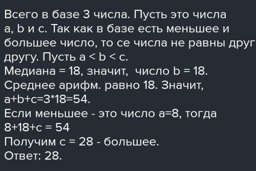 Для базы данных состоящей из трёх чисел , среднее арифметическое и медиана равны 18 . Найдите больше