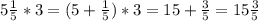 5\frac{1}{5} * 3 = (5 + \frac{1}{5})*3 = 15 + \frac{3}{5} = 15\frac{3}{5}