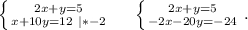 \left \{ {{2x+y=5} \atop {x+10y=12\ |*-2}} \right.\ \ \ \ \left \{ {{2x+y=5} \atop {-2x-20y=-24}} \right. .