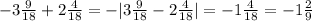 -3\frac{9}{18} +2\frac{4}{18}=-|3\frac{9}{18} -2\frac{4}{18}|=-1\frac{4}{18}=-1\frac{2}{9}