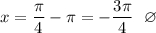 x = \dfrac{\pi }{4} -\pi = -\dfrac{3\pi }{4} ~~ \varnothing