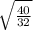 \sqrt{\frac{40}{32} }