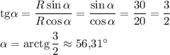 \text{tg}\alpha=\dfrac{R\sin \alpha}{R\cos \alpha}=\dfrac{\sin \alpha}{\cos \alpha}=\dfrac{30}{20}=\dfrac 32\\ \\\alpha=\text{arctg}\, \dfrac 32 \approx 56{,}31^{\circ}