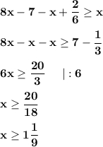 \displaystyle \bf 8x-7-x+\frac{2}{6} \geq x8x-x-x\geq 7-\frac{1}{3} 6x\geq \frac{20}{3}\;\;\;\;\;|:6x\geq \frac{20}{18} x\geq 1\frac{1}{9}