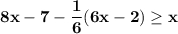 \displaystyle \bf 8x-7-\frac{1}{6} (6x-2)\geq x