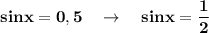 \bf sinx=0,5\ \ \ \to \ \ \ sinx=\dfrac{1}{2}