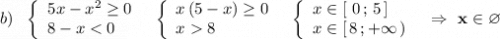 b)\ \ \left\{\begin{array}{l}5x-x^2\geq 0\\8-x < 0\end{array}\right\ \ \left\{ {\begin{array}{l}x\, (5-x)\geq 0\\x 8\end{array}\right\ \ \left\{\begin{array}{l}x\in [\ 0\, ;\, 5\, ]\\x\in [\, 8\, ;+\infty \, )\end{array}\right\ \ \Rightarrow \ \bf x\in \varnothing